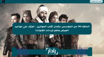 الحلقة 193 من المؤسس عثمان تقلب الموازين.. تعرّف على مواعيد العرض وأهم ترددات القنوات!